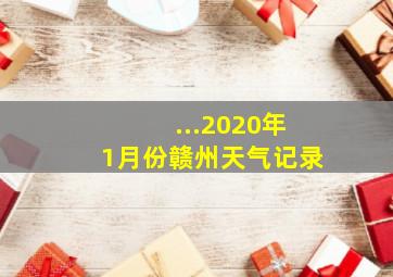 ...2020年1月份赣州天气记录