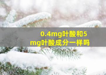 0.4mg叶酸和5mg叶酸成分一样吗