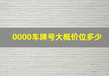 0000车牌号大概价位多少