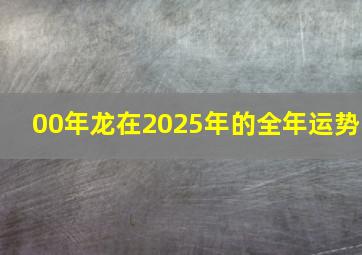 00年龙在2025年的全年运势