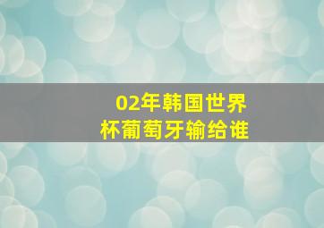 02年韩国世界杯葡萄牙输给谁