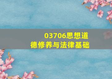 03706思想道德修养与法律基础