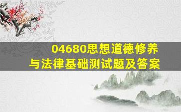 04680思想道德修养与法律基础测试题及答案