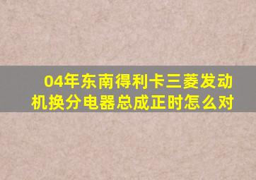 04年东南得利卡三菱发动机换分电器总成正时怎么对