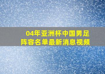 04年亚洲杯中国男足阵容名单最新消息视频