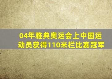 04年雅典奥运会上中国运动员获得110米栏比赛冠军