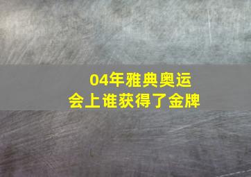 04年雅典奥运会上谁获得了金牌