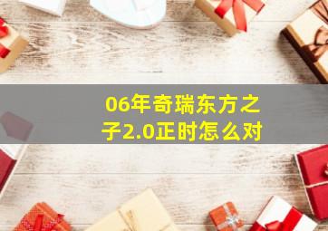 06年奇瑞东方之子2.0正时怎么对