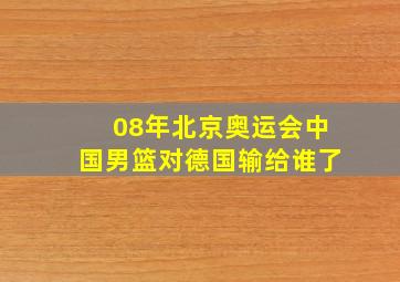 08年北京奥运会中国男篮对德国输给谁了