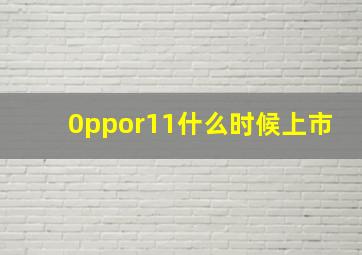 0ppor11什么时候上市