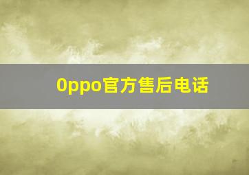 0ppo官方售后电话