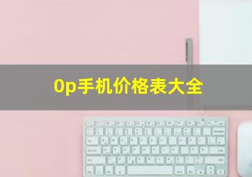 0p手机价格表大全