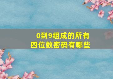 0到9组成的所有四位数密码有哪些