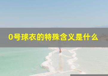 0号球衣的特殊含义是什么