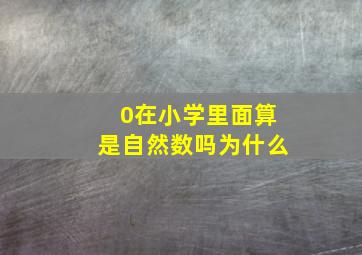 0在小学里面算是自然数吗为什么