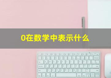 0在数学中表示什么