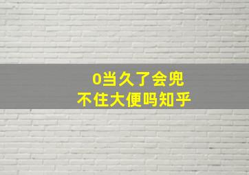 0当久了会兜不住大便吗知乎