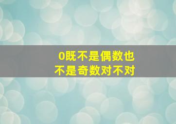 0既不是偶数也不是奇数对不对