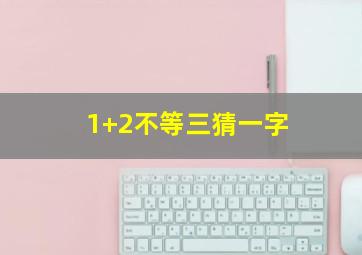 1+2不等三猜一字