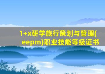 1+x研学旅行策划与管理(eepm)职业技能等级证书