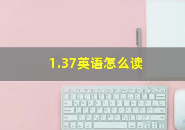 1.37英语怎么读