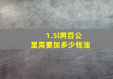 1.5l两百公里需要加多少钱油