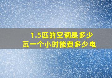 1.5匹的空调是多少瓦一个小时能费多少电