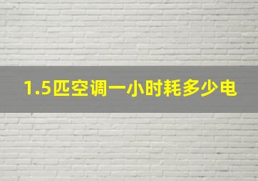 1.5匹空调一小时耗多少电