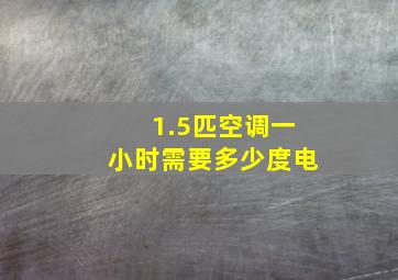 1.5匹空调一小时需要多少度电