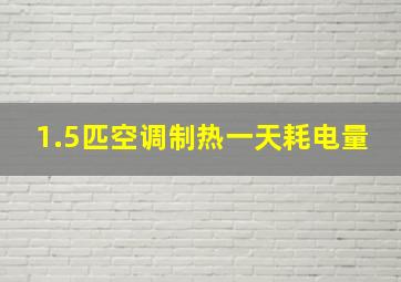 1.5匹空调制热一天耗电量