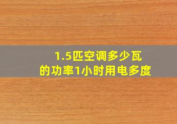 1.5匹空调多少瓦的功率1小时用电多度