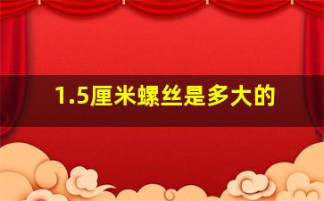 1.5厘米螺丝是多大的