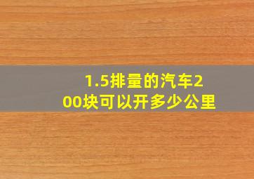 1.5排量的汽车200块可以开多少公里