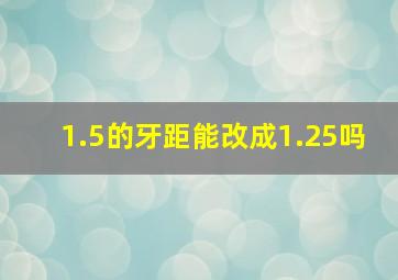 1.5的牙距能改成1.25吗