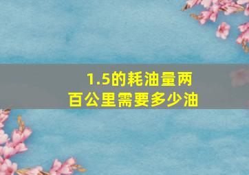 1.5的耗油量两百公里需要多少油