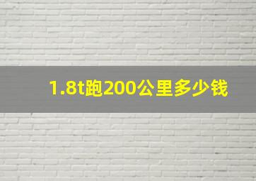 1.8t跑200公里多少钱