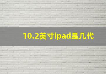 10.2英寸ipad是几代