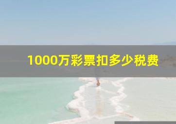 1000万彩票扣多少税费