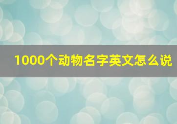 1000个动物名字英文怎么说