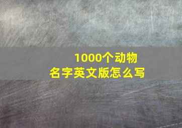 1000个动物名字英文版怎么写