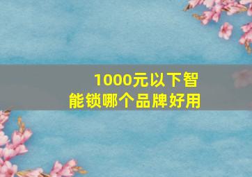 1000元以下智能锁哪个品牌好用