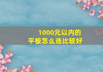 1000元以内的平板怎么选比较好