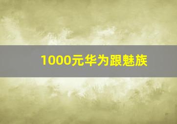 1000元华为跟魅族