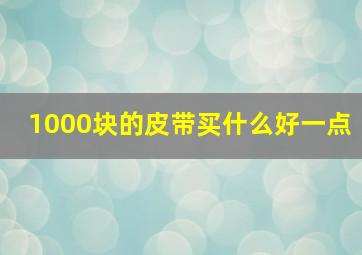 1000块的皮带买什么好一点