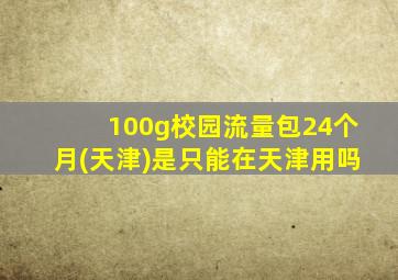 100g校园流量包24个月(天津)是只能在天津用吗