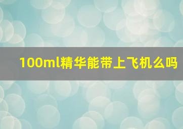 100ml精华能带上飞机么吗