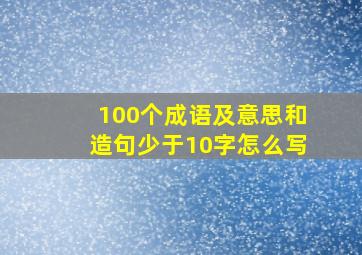 100个成语及意思和造句少于10字怎么写