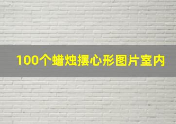 100个蜡烛摆心形图片室内