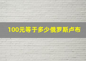 100元等于多少俄罗斯卢布