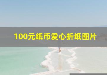 100元纸币爱心折纸图片